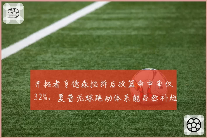 开拓者亨德森挡拆后投篮命中率仅32%，夏普无球跑动体系能否弥补短板？