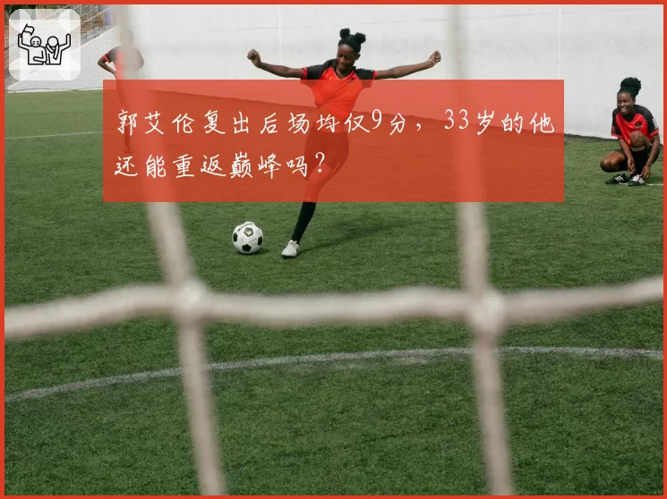 郭艾伦复出后场均仅9分，33岁的他还能重返巅峰吗？