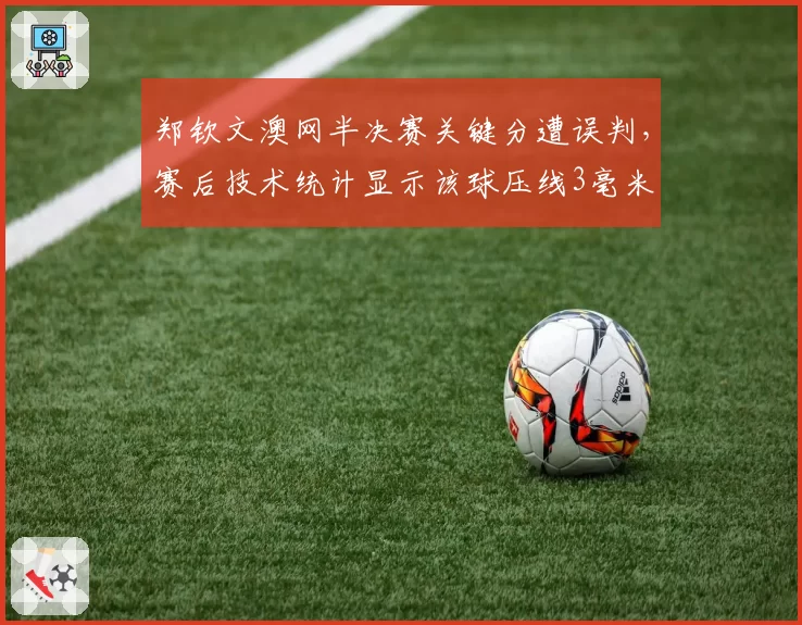 郑钦文澳网半决赛关键分遭误判，赛后技术统计显示该球压线3毫米