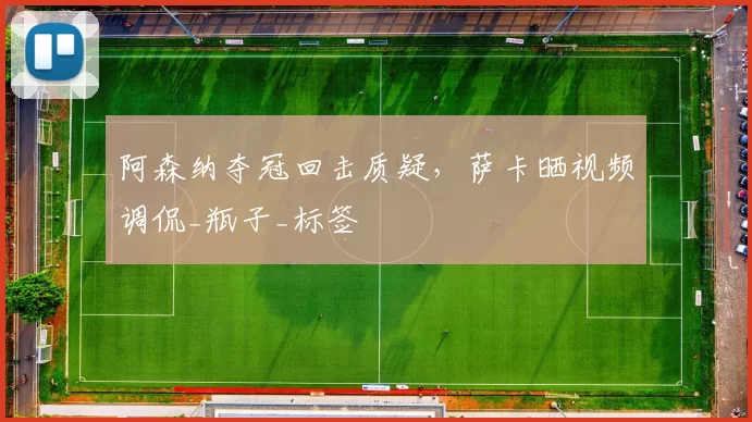 阿森纳夺冠回击质疑，萨卡晒视频调侃_瓶子_标签