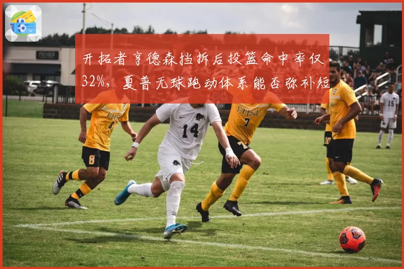 开拓者亨德森挡拆后投篮命中率仅32%，夏普无球跑动体系能否弥补短板？