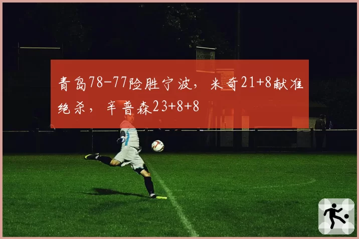 青岛78-77险胜宁波，米奇21+8献准绝杀，辛普森23+8+8