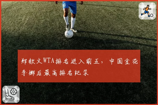 郑钦文WTA排名进入前五，中国金花李娜后最高排名纪录