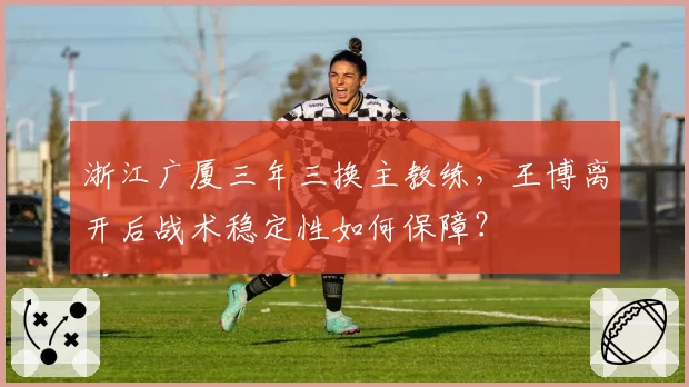 浙江广厦三年三换主教练，王博离开后战术稳定性如何保障？