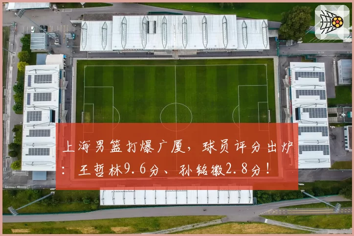 上海男篮打爆广厦，球员评分出炉：王哲林9.6分、孙铭徽2.8分！