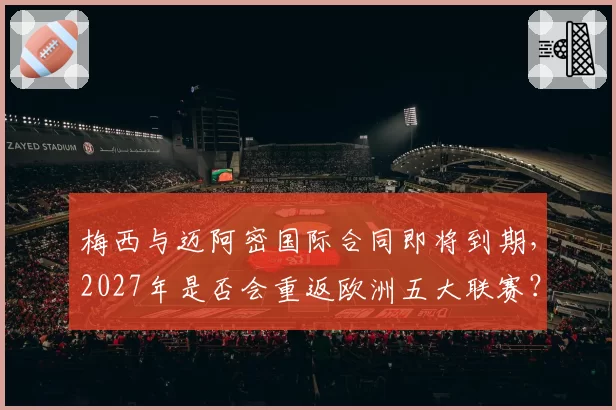 梅西与迈阿密国际合同即将到期，2027年是否会重返欧洲五大联赛？