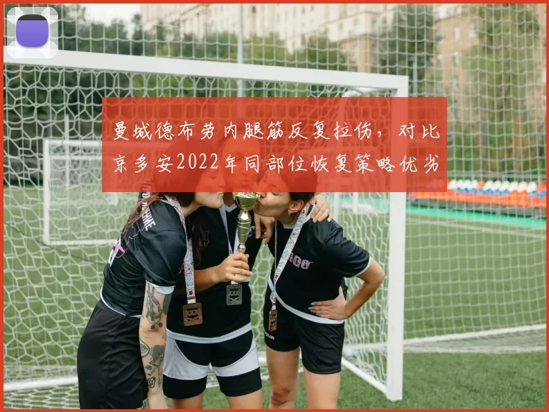 曼城德布劳内腿筋反复拉伤，对比京多安2022年同部位恢复策略优劣