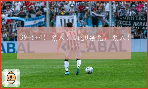 39+5+4！黑八！1比0领先，黑八！