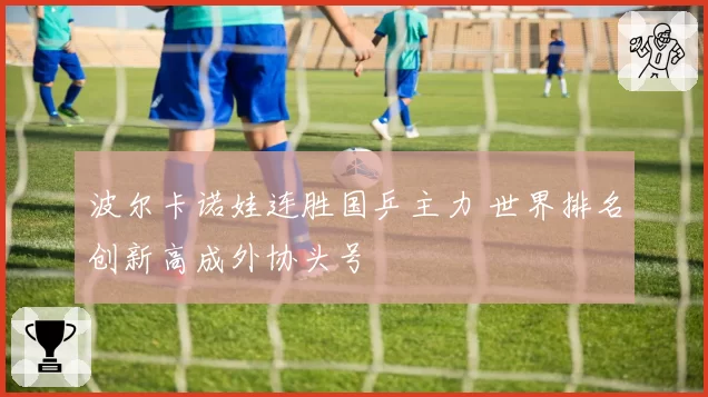 波尔卡诺娃连胜国乒主力 世界排名创新高成外协头号