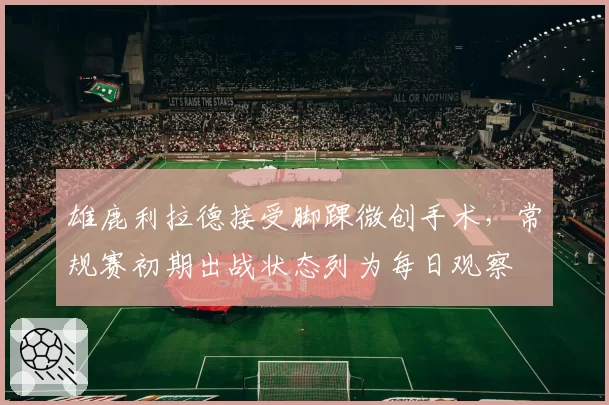 雄鹿利拉德接受脚踝微创手术,常规赛初期出战状态列为每日观察
