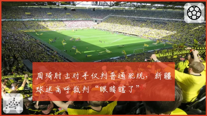 周琦肘击对手仅判普通犯规，新疆球迷高呼裁判“眼睛瞎了”
