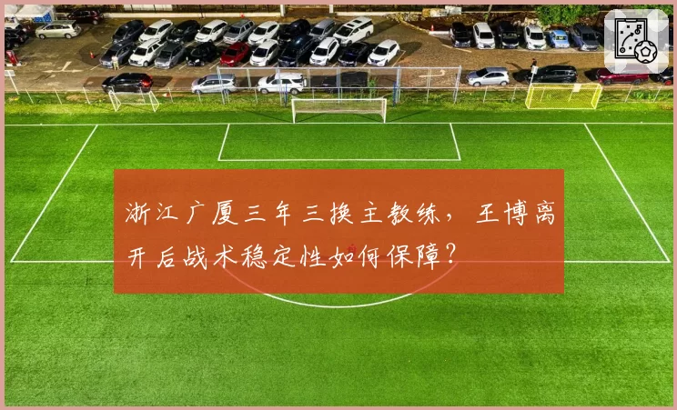 浙江广厦三年三换主教练，王博离开后战术稳定性如何保障？