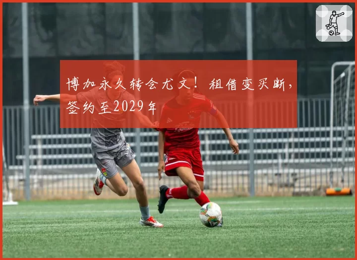 博加永久转会尤文！租借变买断，签约至2029年