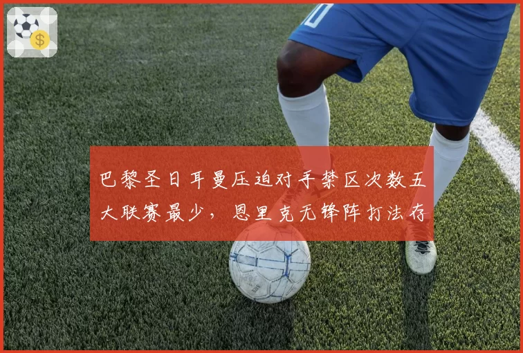巴黎圣日耳曼压迫对手禁区次数五大联赛最少，恩里克无锋阵打法存疑