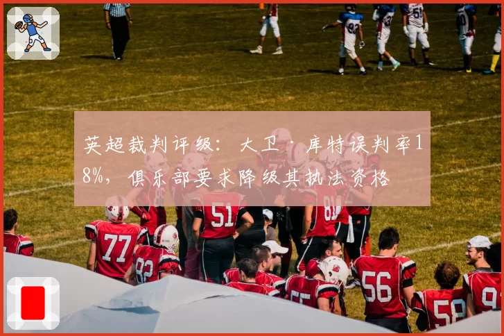 英超裁判评级：大卫·库特误判率18%，俱乐部要求降级其执法资格