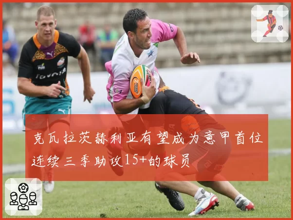 克瓦拉茨赫利亚有望成为意甲首位连续三季助攻15+的球员