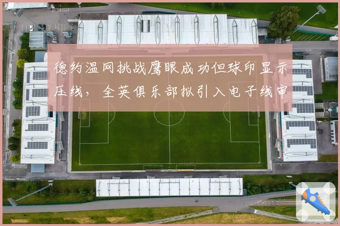 德约温网挑战鹰眼成功但球印显示压线，全英俱乐部拟引入电子线审