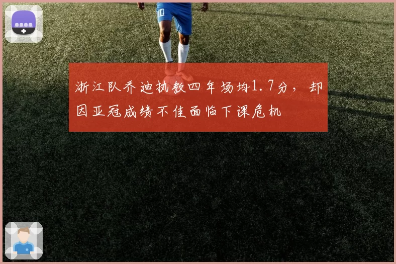 浙江队乔迪执教四年场均1.7分,却因亚冠成绩不佳面临下课危机