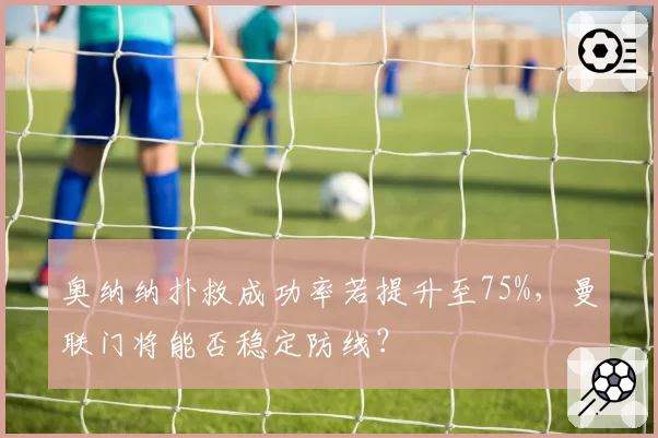 奥纳纳扑救成功率若提升至75%，曼联门将能否稳定防线？