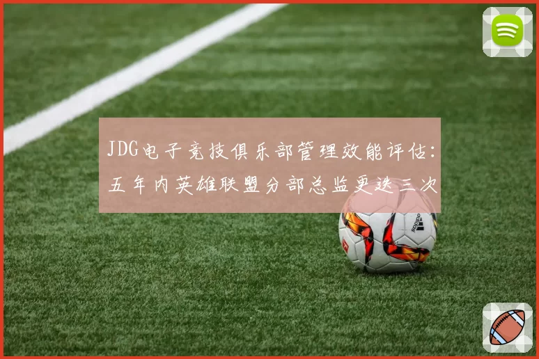 JDG电子竞技俱乐部管理效能评估：五年内英雄联盟分部总监更迭三次